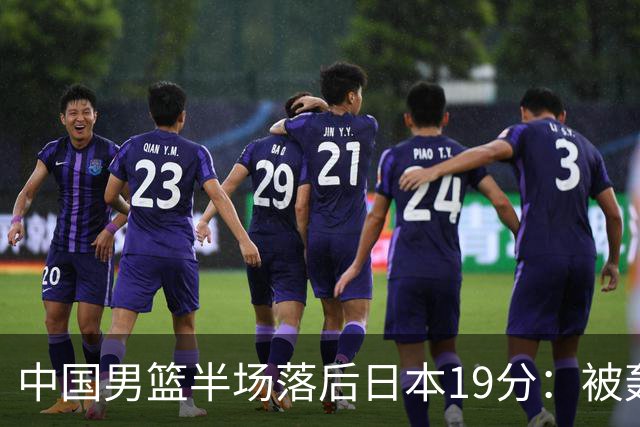 中国男篮半场落后日本19分：被轰11-0 全队无人得分上双