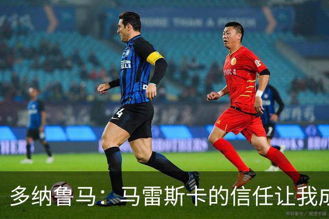 多纳鲁马：马雷斯卡的信任让我成为队长之一，他非常有人情味